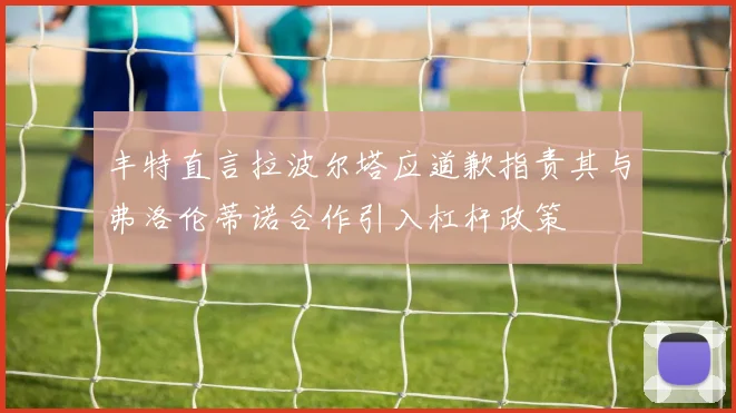 丰特直言拉波尔塔应道歉指责其与弗洛伦蒂诺合作引入杠杆政策