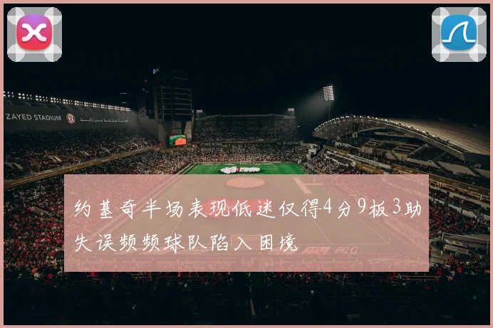 约基奇半场表现低迷仅得4分9板3助失误频频球队陷入困境