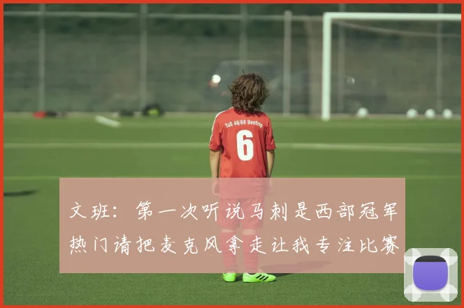 文班：第一次听说马刺是西部冠军热门请把麦克风拿走让我专注比赛