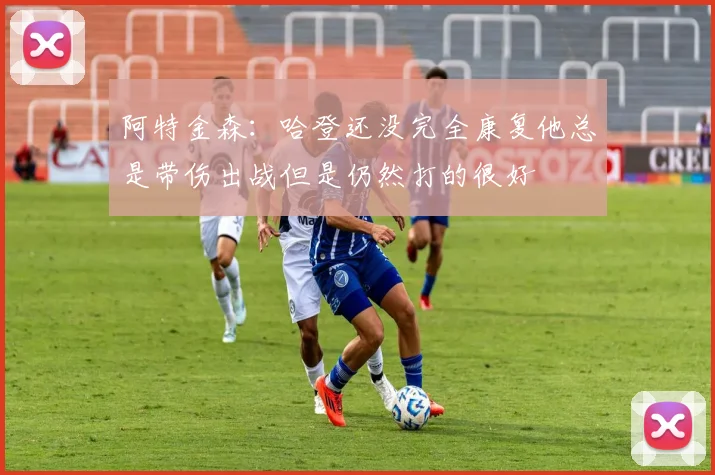 阿特金森：哈登还没完全康复他总是带伤出战但是仍然打的很好