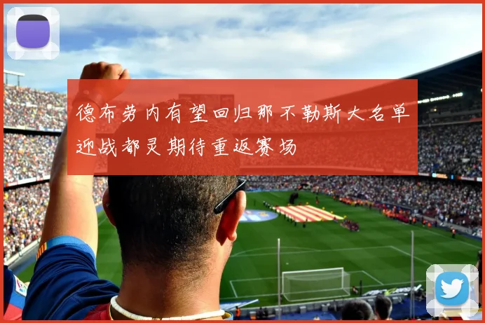 德布劳内有望回归那不勒斯大名单迎战都灵期待重返赛场