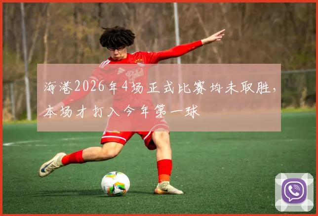 海港2026年4场正式比赛均未取胜，本场才打入今年第一球