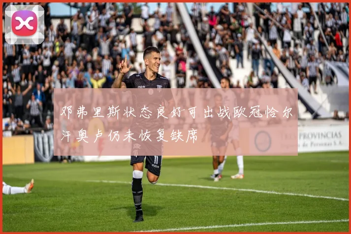 邓弗里斯状态良好可出战欧冠恰尔汗奥卢仍未恢复缺席