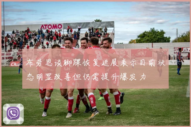 布劳恩谈脚踝恢复进展表示目前状态明显改善但仍需提升爆发力