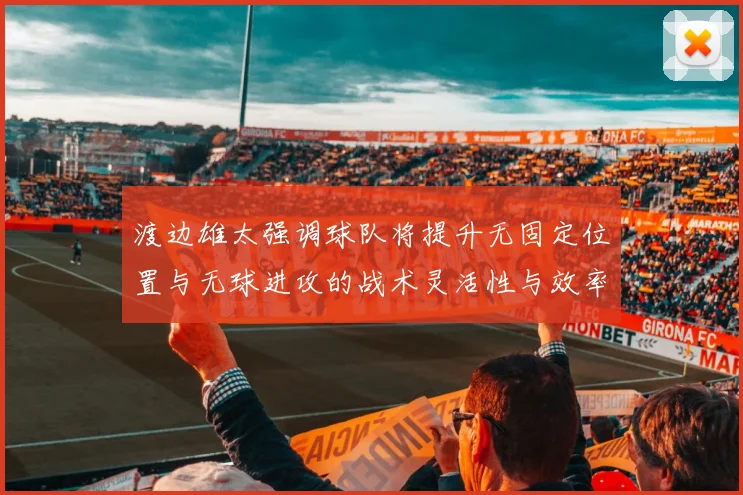 渡边雄太强调球队将提升无固定位置与无球进攻的战术灵活性与效率