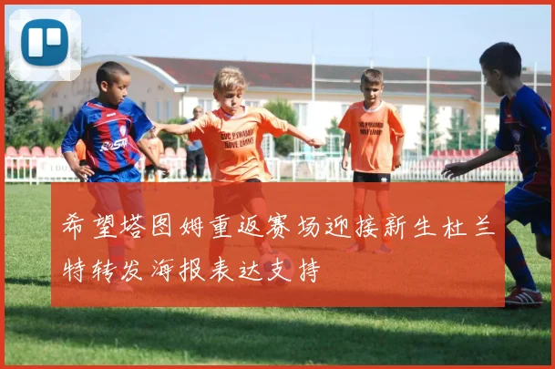 希望塔图姆重返赛场迎接新生杜兰特转发海报表达支持