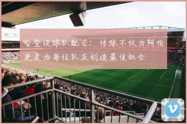 哈登谈球队配合：传球不仅为阿伦更是为每位队友创造最佳机会